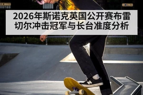 2026年斯诺克英国公开赛布雷切尔冲击冠军与长台准度分析
